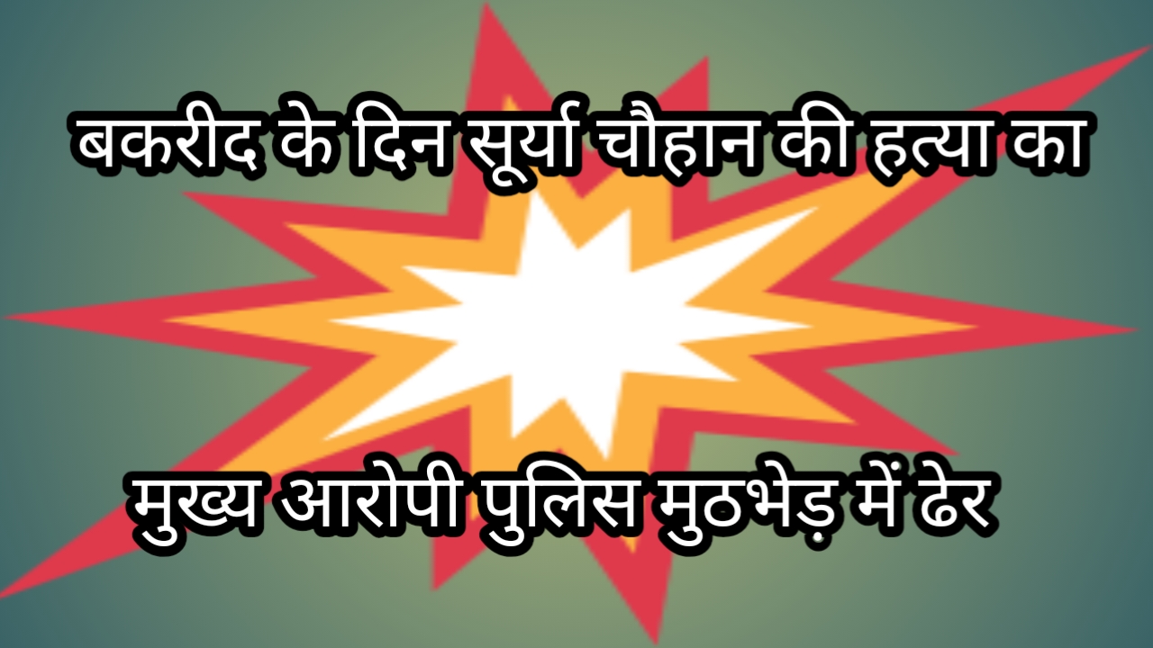 सूर्या चौहान हत्याकांड: पुलिस मुठभेड़ में घायल मुख्य आरोपी असद की अस्पताल में मौत, एक सिपाही भी घायल