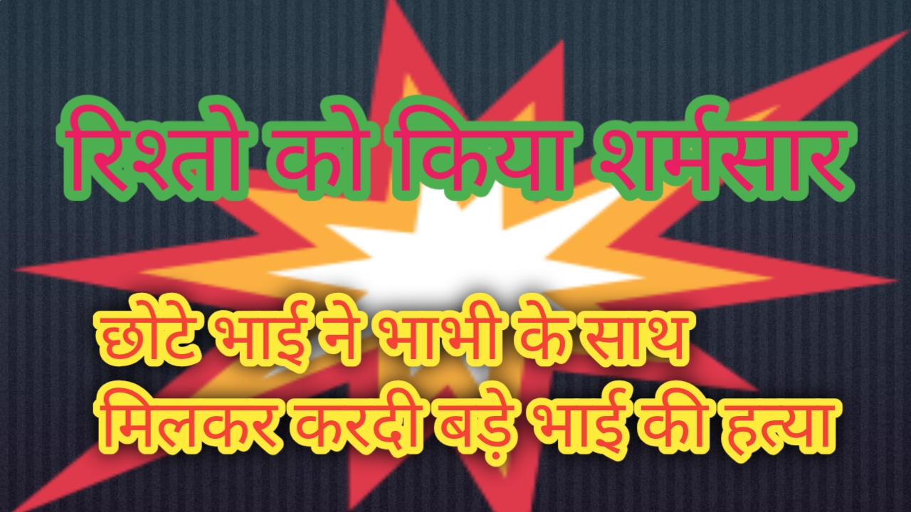 प्रेम संबंधों के शक में छोटे भाई ने बड़े भाई की ली जान, पत्नी भी निकली साजिश में शामिल